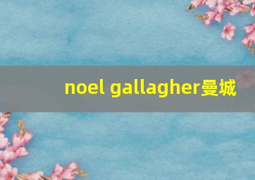 noel gallagher曼城